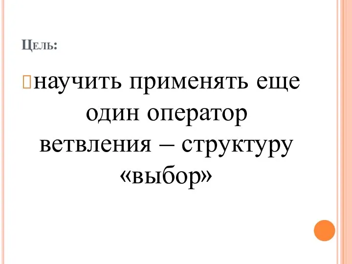 Цель: научить применять еще один оператор ветвления – структуру «выбор»