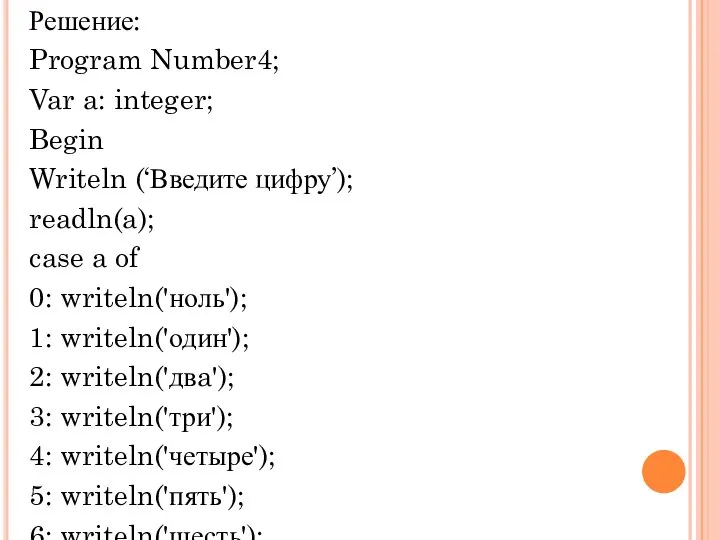 Решение: Program Number4; Var a: integer; Begin Writeln (‘Введите цифру’); readln(a);