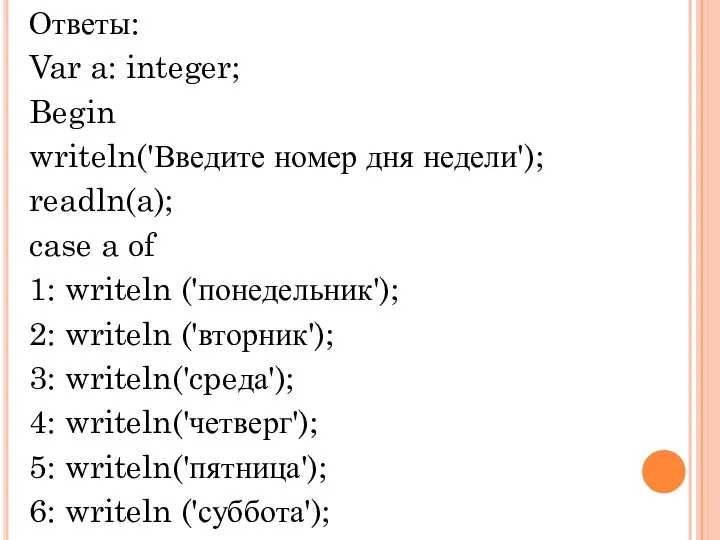 Ответы: Var a: integer; Begin writeln('Введите номер дня недели'); readln(a); case