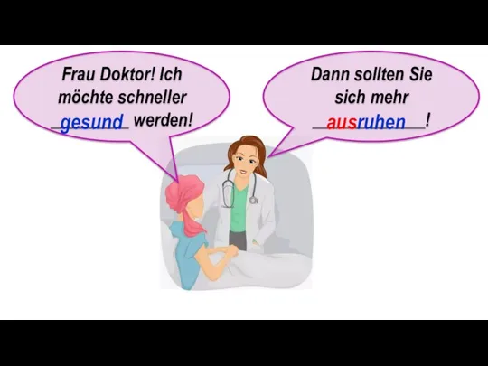 Frau Doktor! Ich möchte schneller _________ werden! gesund Dann sollten Sie sich mehr _____________! ausruhen