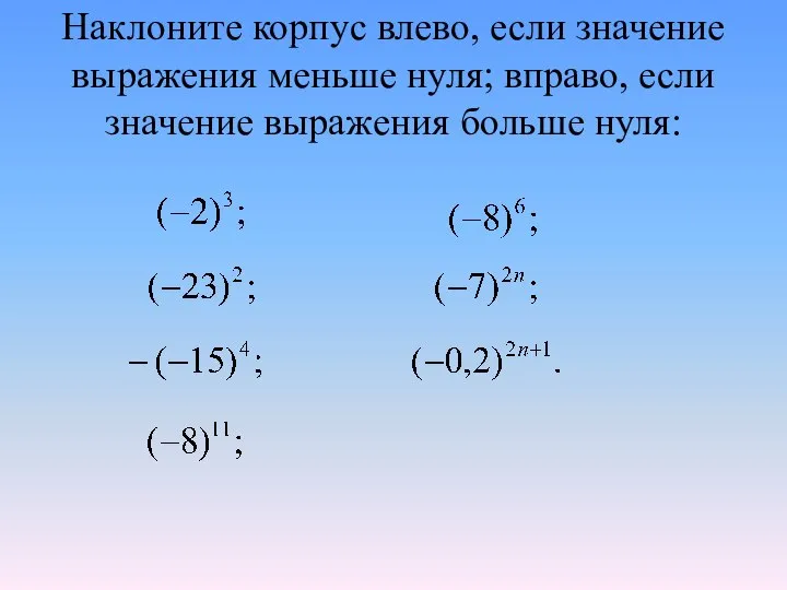 Наклоните корпус влево, если значение выражения меньше нуля; вправо, если значение выражения больше нуля: