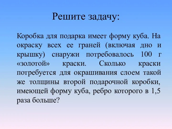 Решите задачу: Коробка для подарка имеет форму куба. На окраску всех