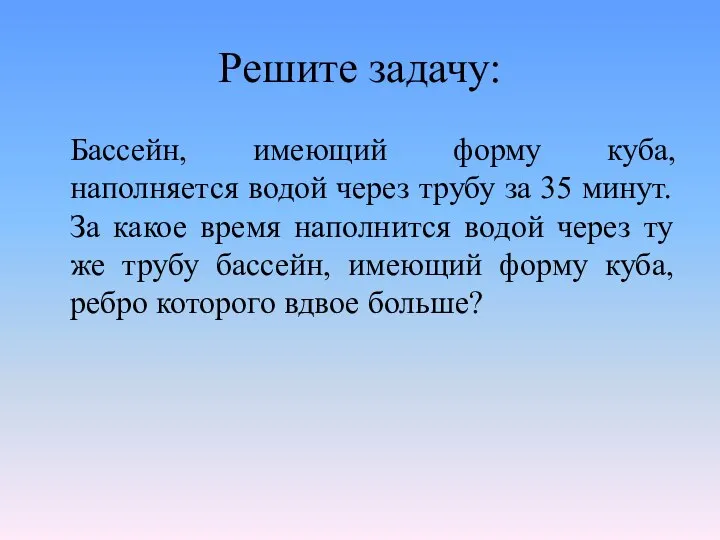 Решите задачу: Бассейн, имеющий форму куба, наполняется водой через трубу за