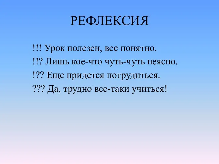 РЕФЛЕКСИЯ !!! Урок полезен, все понятно. !!? Лишь кое-что чуть-чуть неясно.