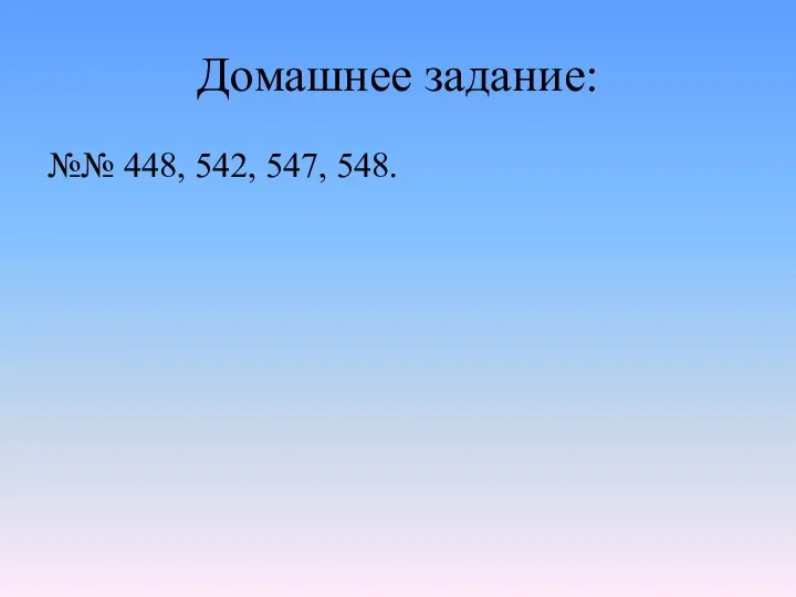 Домашнее задание: №№ 448, 542, 547, 548.