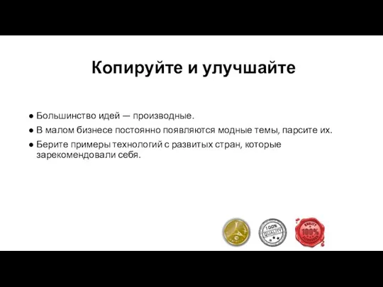 Копируйте и улучшайте Большинство идей — производные. В малом бизнесе постоянно