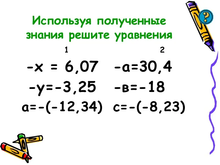 Используя полученные знания решите уравнения 1 -х = 6,07 -у=-3,25 а=-(-12,34) 2 -а=30,4 -в=-18 с=-(-8,23)