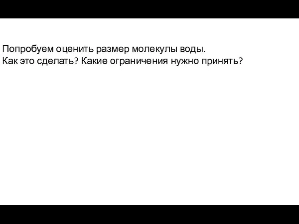 Попробуем оценить размер молекулы воды. Как это сделать? Какие ограничения нужно принять?