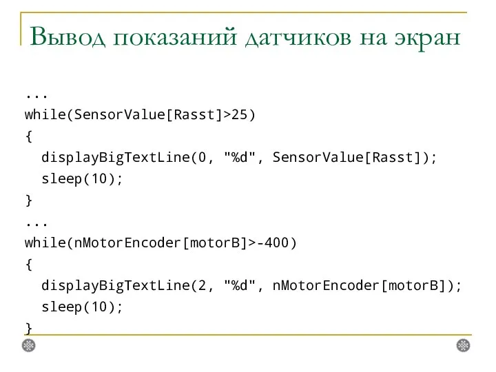 Вывод показаний датчиков на экран ... while(SensorValue[Rasst]>25) { displayBigTextLine(0, "%d", SensorValue[Rasst]);