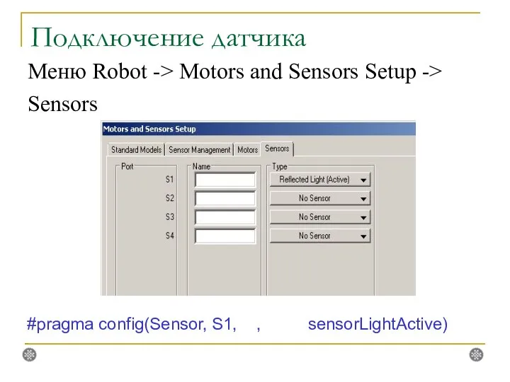Подключение датчика Меню Robot -> Motors and Sensors Setup -> Sensors #pragma config(Sensor, S1, , sensorLightActive)