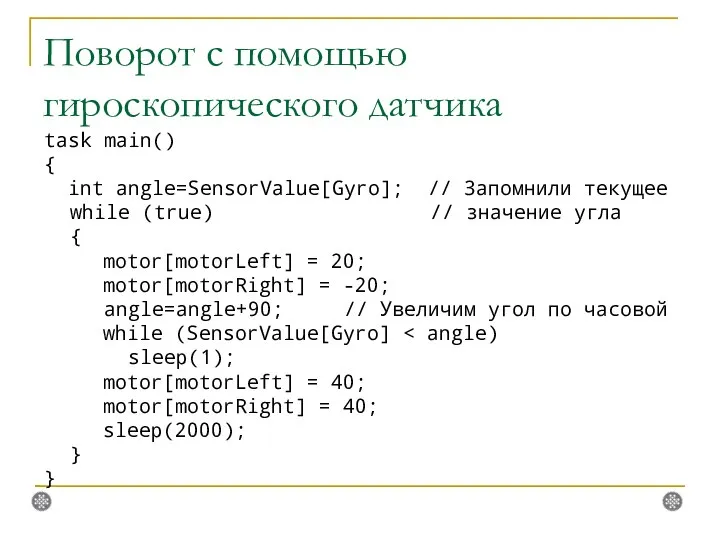 Поворот с помощью гироскопического датчика task main() { int angle=SensorValue[Gyro]; //
