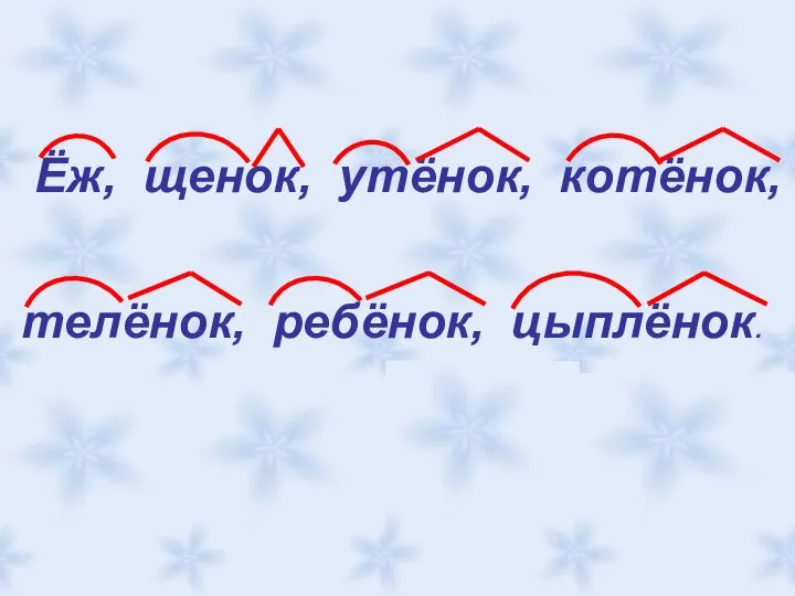 Ёж, щенок, утёнок, котёнок, телёнок, ребёнок, цыплёнок.