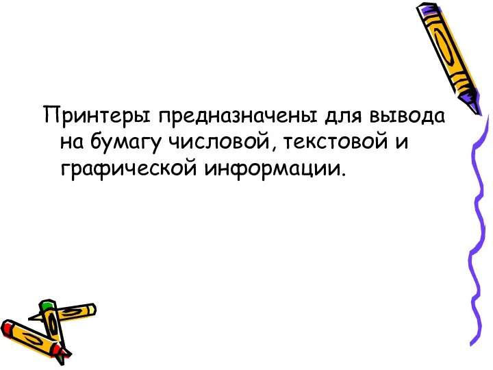 Принтеры предназначены для вывода на бумагу числовой, текстовой и графической информации.