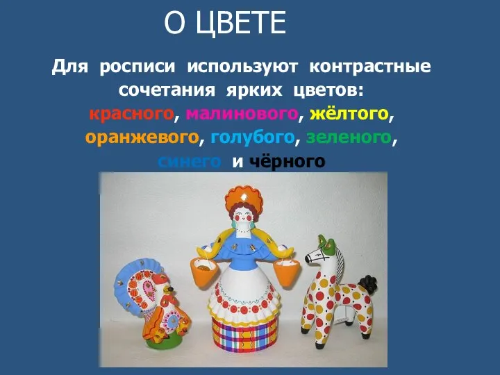 О ЦВЕТЕ Для росписи используют контрастные сочетания ярких цветов: красного, малинового,