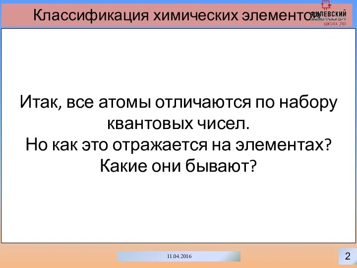 2 11.04.2016 Классификация химических элементов Итак, все атомы отличаются по набору