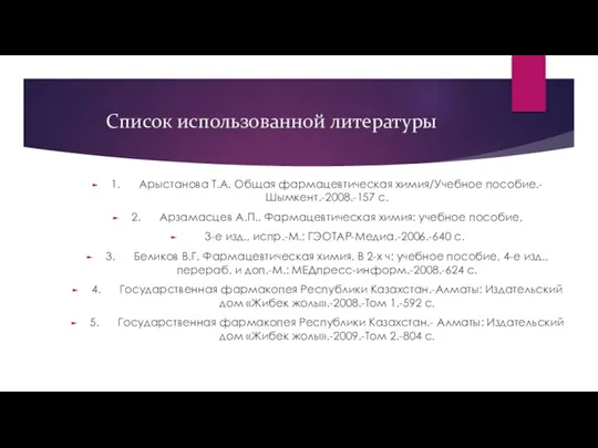 Список использованной литературы 1. Арыстанова Т.А. Общая фармацевтическая химия/Учебное пособие.- Шымкент.-2008.-157