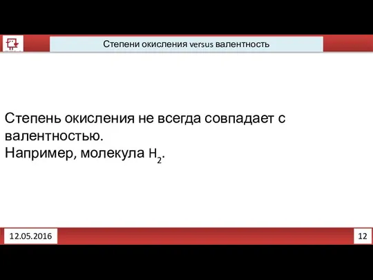 12 12.05.2016 Степени окисления versus валентность Степень окисления не всегда совпадает с валентностью. Например, молекула H2.