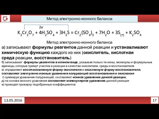 17 12.05.2016 Метод электронно-ионного баланса K2Cr2O7 + 4H2SO4 + 3H2S =