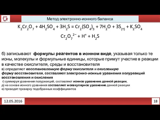 18 12.05.2016 Метод электронно-ионного баланса K2Cr2O7 + 4H2SO4 + 3H2S =