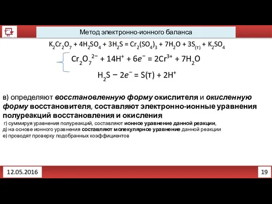 19 12.05.2016 Метод электронно-ионного баланса K2Cr2O7 + 4H2SO4 + 3H2S =