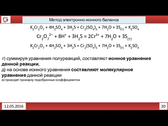 20 12.05.2016 Метод электронно-ионного баланса K2Cr2O7 + 4H2SO4 + 3H2S =