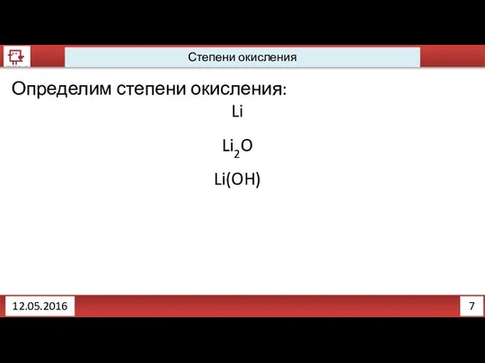 7 12.05.2016 Степени окисления Определим степени окисления: Li Li2O Li(OH)