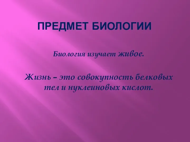 Биология изучает живое. Жизнь – это совокупность белковых тел и нуклеиновых кислот. ПРЕДМЕТ БИОЛОГИИ