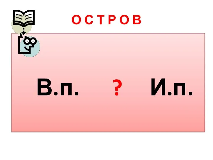 В.п. ? И.п. О С Т Р О В