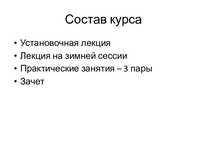 Состав курса Установочная лекция Лекция на зимней сессии Практические занятия – 3 пары Зачет