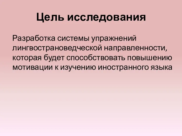 Цель исследования Разработка системы упражнений лингвострановедческой направленности, которая будет способствовать повышению мотивации к изучению иностранного языка