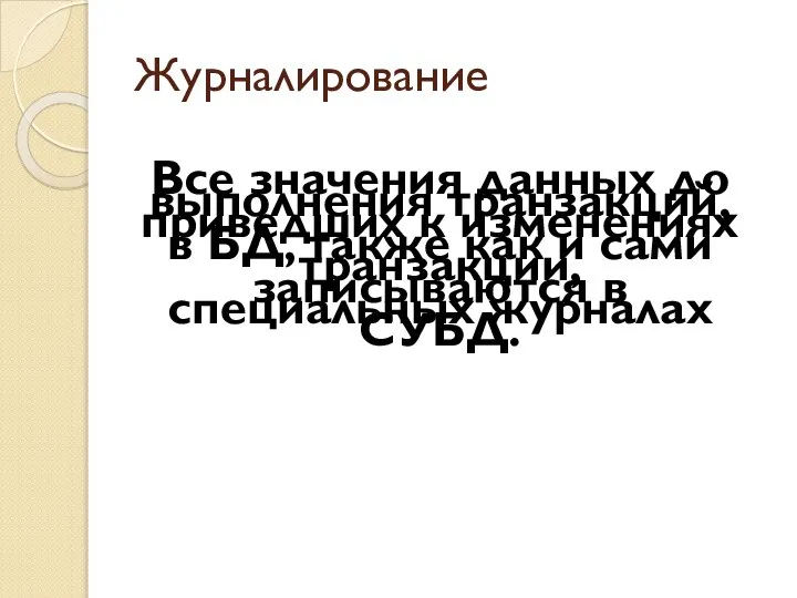 Журналирование Все значения данных до выполнения транзакций, приведших к изменениях в