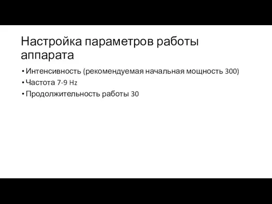 Настройка параметров работы аппарата Интенсивность (рекомендуемая начальная мощность 300) Частота 7-9 Hz Продолжительность работы 30