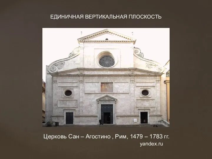 Церковь Сан – Агостино , Рим, 1479 – 1783 гг. ЕДИНИЧНАЯ ВЕРТИКАЛЬНАЯ ПЛОСКОСТЬ yandex.ru