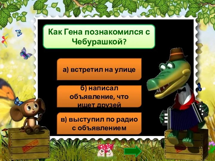 Как Гена познакомился с Чебурашкой? а) встретил на улице б) написал