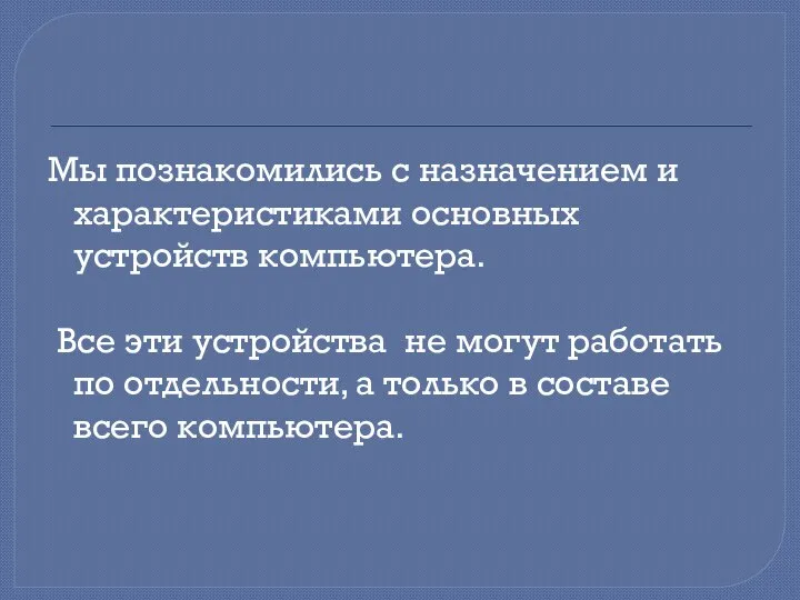 Мы познакомились с назначением и характеристиками основных устройств компьютера. Все эти