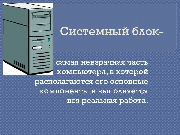 Системный блок- самая невзрачная часть компьютера, в которой располагаются его основные