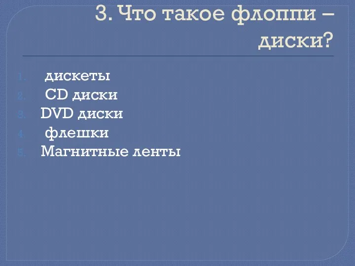 3. Что такое флоппи – диски? дискеты CD диски DVD диски флешки Магнитные ленты