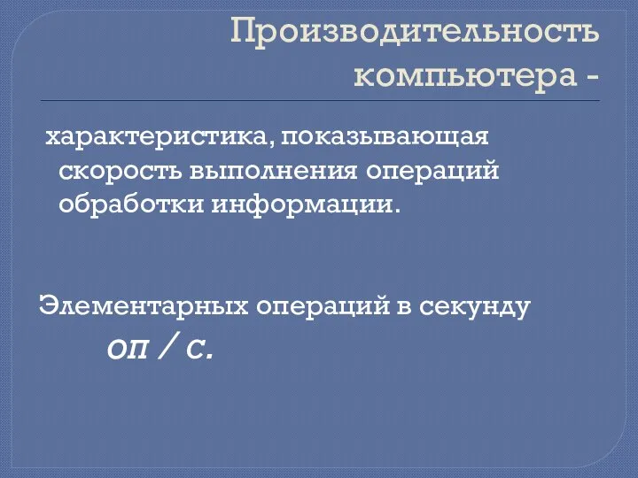 Производительность компьютера - характеристика, показывающая скорость выполнения операций обработки информации. Элементарных