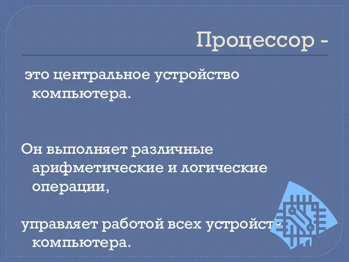 Процессор - это центральное устройство компьютера. Он выполняет различные арифметические и