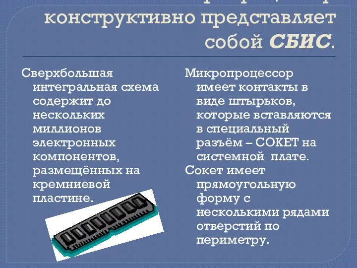 Микропроцессор конструктивно представляет собой СБИС. Сверхбольшая интегральная схема содержит до нескольких