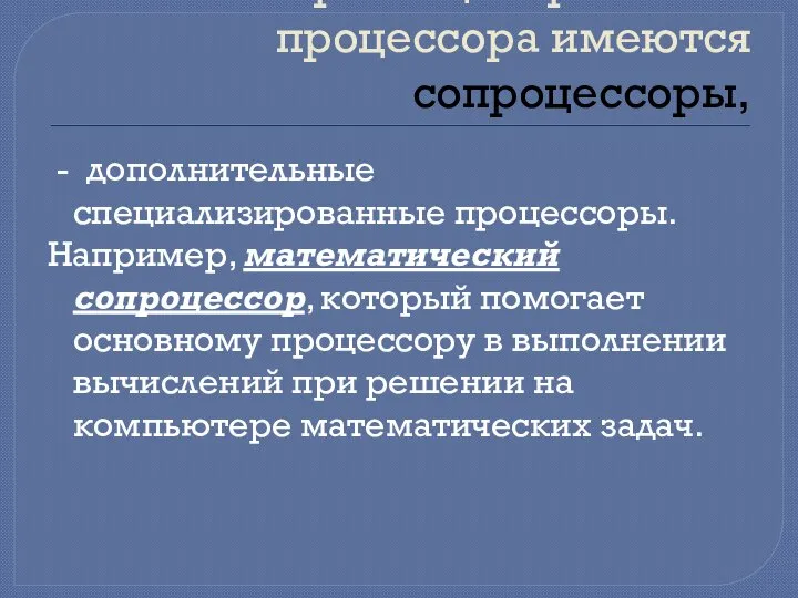 Кроме центрального процессора имеются сопроцессоры, - дополнительные специализированные процессоры. Например, математический