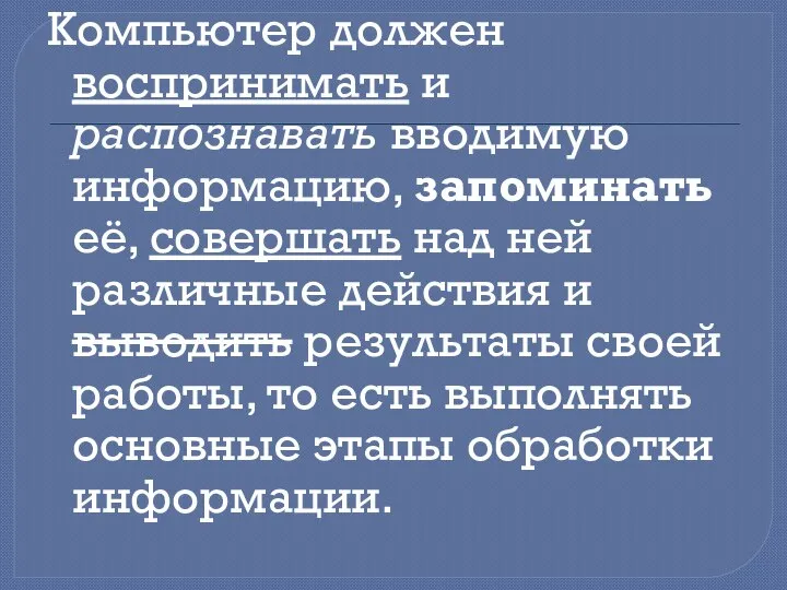 Компьютер должен воспринимать и распознавать вводимую информацию, запоминать её, совершать над