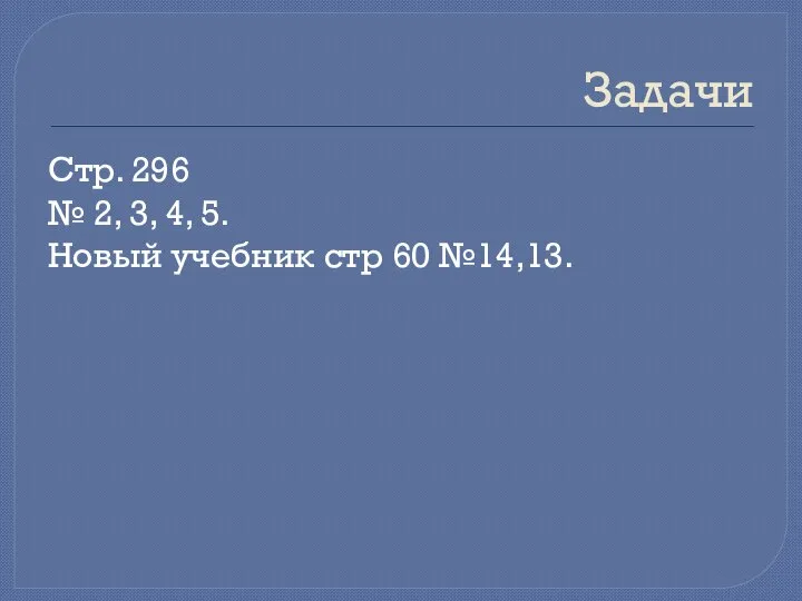 Задачи Стр. 296 № 2, 3, 4, 5. Новый учебник стр 60 №14,13.