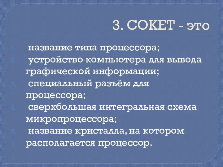 3. СОКЕТ - это название типа процессора; устройство компьютера для вывода