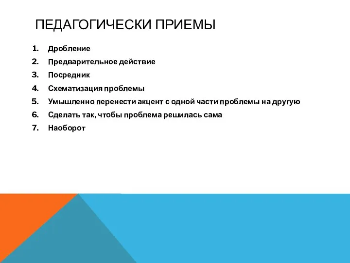 ПЕДАГОГИЧЕСКИ ПРИЕМЫ Дробление Предварительное действие Посредник Схематизация проблемы Умышленно перенести акцент