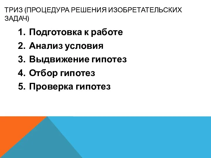 ТРИЗ (ПРОЦЕДУРА РЕШЕНИЯ ИЗОБРЕТАТЕЛЬСКИХ ЗАДАЧ) Подготовка к работе Анализ условия Выдвижение гипотез Отбор гипотез Проверка гипотез