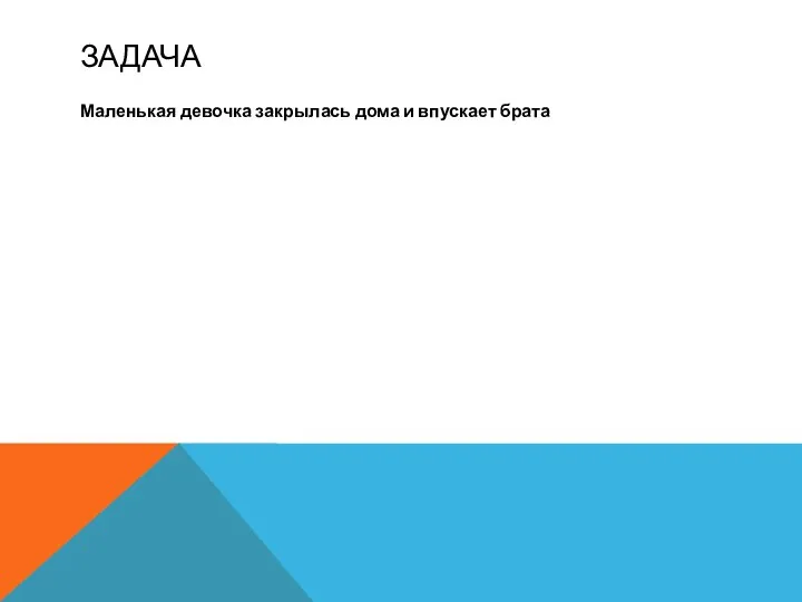 ЗАДАЧА Маленькая девочка закрылась дома и впускает брата