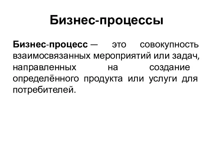 Бизнес-процессы Бизнес-процесс — это совокупность взаимосвязанных мероприятий или задач, направленных на