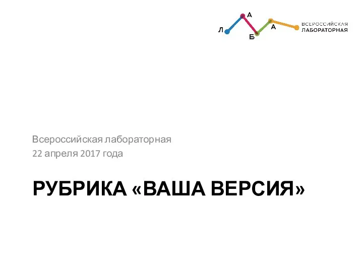 РУБРИКА «ВАША ВЕРСИЯ» Всероссийская лабораторная 22 апреля 2017 года