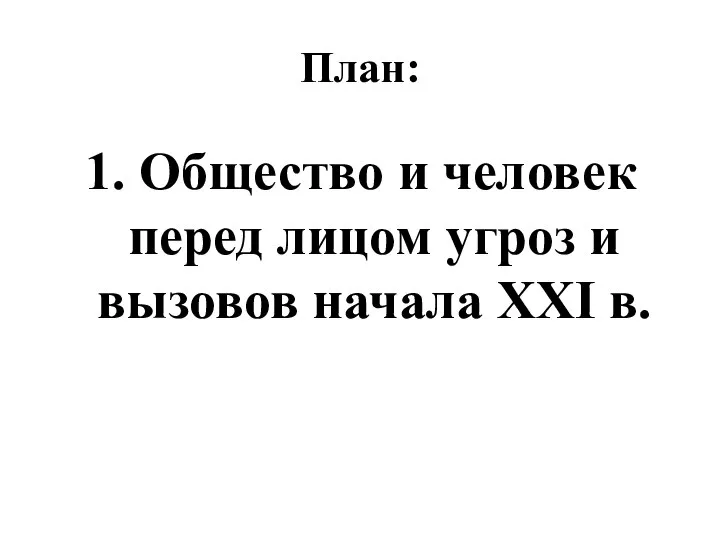 План: 1. Общество и человек перед лицом угроз и вызовов начала XXI в.